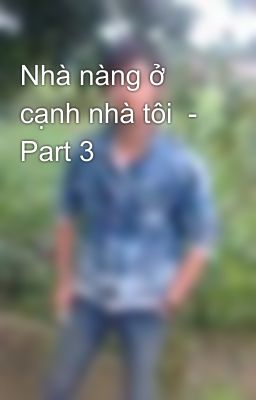 Nhà nàng ở cạnh nhà tôi  - Part 3