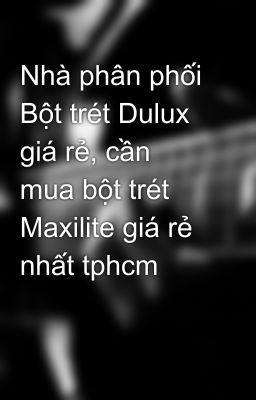 Nhà phân phối Bột trét Dulux giá rẻ, cần mua bột trét Maxilite giá rẻ nhất tphcm