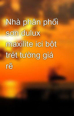 Nhà phân phối sơn dulux maxilite ici bột trét tường giá rẽ