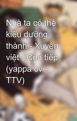 Nhà ta có thê kiêu dưỡng thành - Xuyên việt - Còn tiếp (yappa cv - TTV)