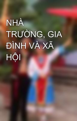 NHÀ TRƯỜNG, GIA ĐÌNH VÀ XÃ HỘI