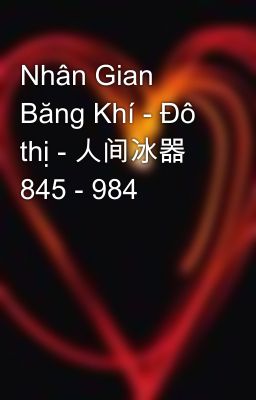 Nhân Gian Băng Khí - Đô thị - 人间冰器 845 - 984