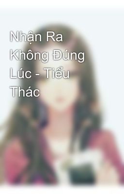 Nhận Ra Không Đúng Lúc - Tiểu Thác