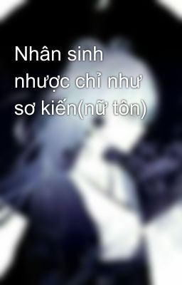 Nhân sinh nhược chỉ như sơ kiến(nữ tôn)