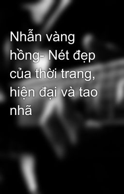 Nhẫn vàng hồng- Nét đẹp của thời trang, hiện đại và tao nhã