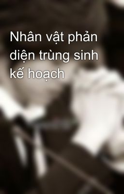 Nhân vật phản diện trùng sinh kế hoạch