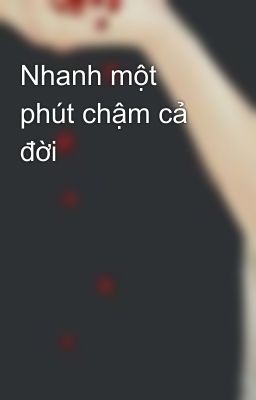 Nhanh một phút chậm cả đời