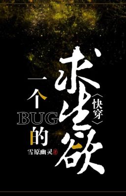 Nhất cái Bug cầu sinh dục [ Xuyên nhanh ] - Tuyết Nguyên U Linh