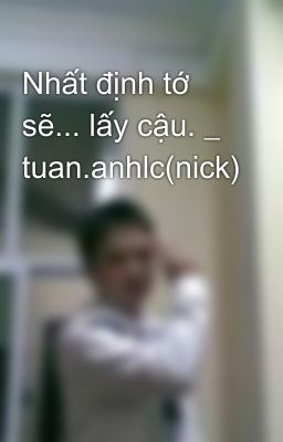 Nhất định tớ sẽ... lấy cậu. _ tuan.anhlc(nick)