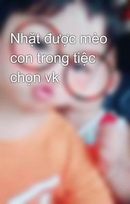 Nhặt được mèo con trong tiệc chọn vk