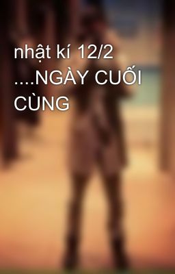 nhật kí 12/2 ....NGÀY CUỐI CÙNG