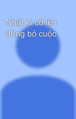 Nhật kí cố lên đừng bỏ cuộc