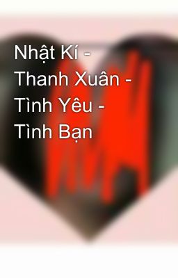 Nhật Kí - Thanh Xuân - Tình Yêu - Tình Bạn