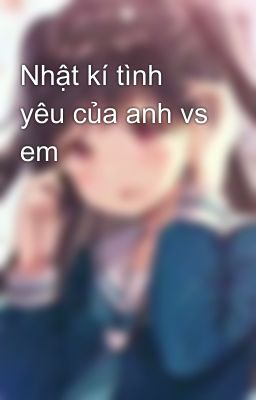 Nhật kí tình yêu của anh vs em 