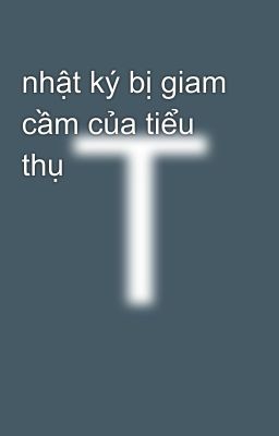 nhật ký bị giam cầm của tiểu thụ