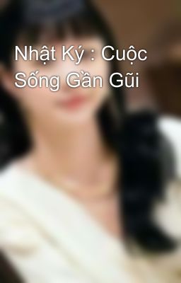 Nhật Ký : Cuộc Sống Gần Gũi