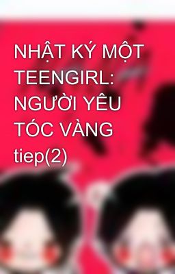 NHẬT KÝ MỘT TEENGIRL: NGƯỜI YÊU TÓC VÀNG tiep(2)