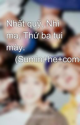 Nhất quỹ, Nhì ma, Thứ ba tụi mày. 😙(Sumin+he+comedy) 