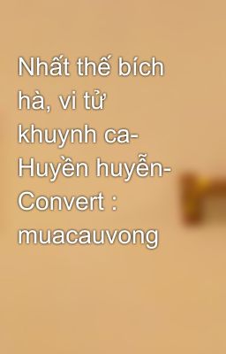 Nhất thế bích hà, vi tử khuynh ca- Huyền huyễn- Convert : muacauvong