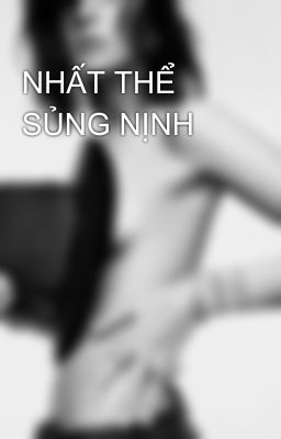 NHẤT THỂ SỦNG NỊNH