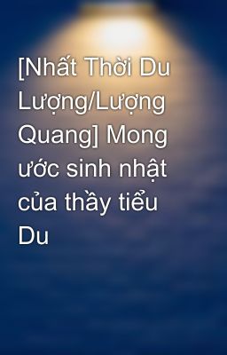 [Nhất Thời Du Lượng/Lượng Quang] Mong ước sinh nhật của thầy tiểu Du