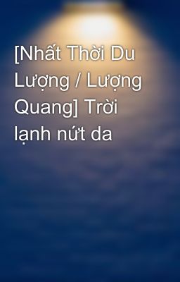 [Nhất Thời Du Lượng / Lượng Quang] Trời lạnh nứt da