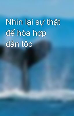 Nhìn lại sự thật để hòa hợp dân tộc