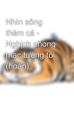 Nhìn sông thèm cá - Nghịch phong mạc tương tồi (hoàn)