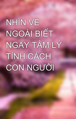 NHÌN VẺ NGOÀI BIẾT NGAY TÂM LÝ TÍNH CÁCH CON NGƯỜI