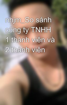 nhjm_So sánh công ty TNHH 1 thành viên và 2 thành viên