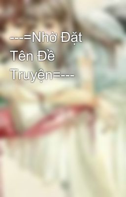 ---=Nhờ Đặt Tên Đề Truyện=---