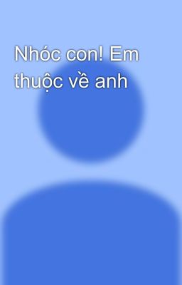 Nhóc con! Em thuộc về anh