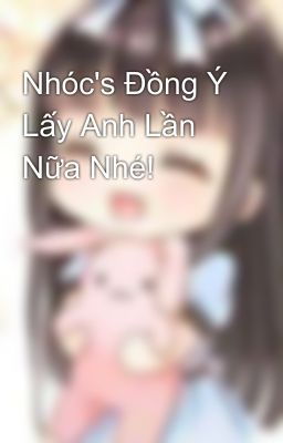 Nhóc's Đồng Ý Lấy Anh Lần Nữa Nhé! 