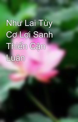 Như Lai Tùy Cơ Lợi Sanh Thiển Cận Luận