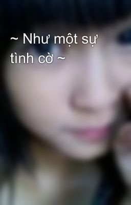 ~ Như một sự tình cờ ~