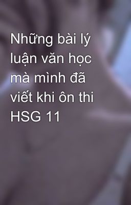 Những bài lý luận văn học mà mình đã viết khi ôn thi HSG 11