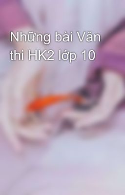 Những bài Văn thi HK2 lớp 10