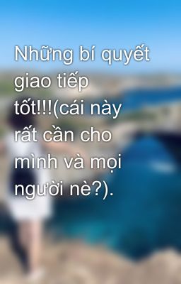 Những bí quyết giao tiếp tốt!!!(cái này rất cần cho mình và mọi người nè?).