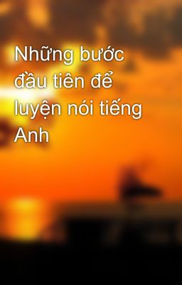 Những bước đầu tiên để luyện nói tiếng Anh