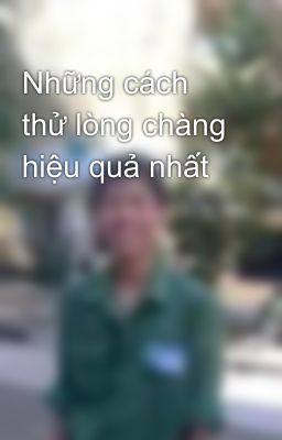 Những cách thử lòng chàng hiệu quả nhất