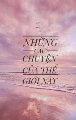 NHỮNG CÂU CHUYỆN CỦA THẾ GIỚI NÀY