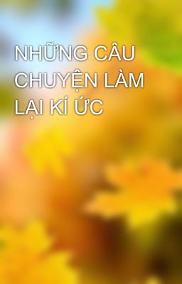 NHỮNG CÂU CHUYỆN LÀM LẠI KÍ ỨC