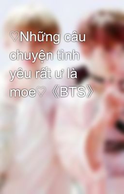 ♡Những câu chuyện tình yêu rất ư là moe♡《BTS》