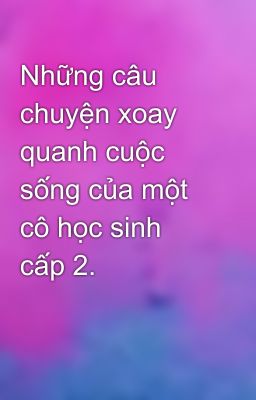 Những câu chuyện xoay quanh cuộc sống của một cô học sinh cấp 2.