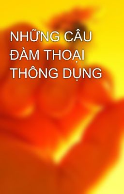 NHỮNG CÂU ĐÀM THOẠI THÔNG DỤNG