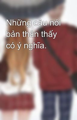 Những câu nói bản thân thấy có ý nghĩa.