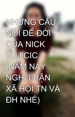 NHỮNG CÂU NÓI ĐỂ ĐỜI CỦA NICK VUJICIC. (NĂM NAY NGHỊ LUẬN XÃ HỘI TN VÀ ĐH NHÉ)