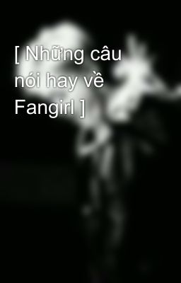 [ Những câu nói hay về Fangirl ]