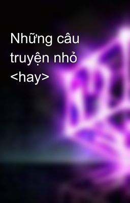 Những câu truyện nhỏ <hay>