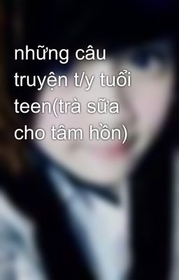 những câu truyện t/y tuổi teen(trà sữa cho tâm hồn)